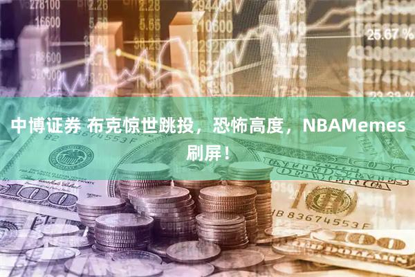 中博证券 布克惊世跳投，恐怖高度，NBAMemes刷屏！