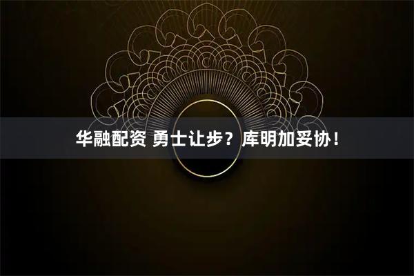 华融配资 勇士让步？库明加妥协！