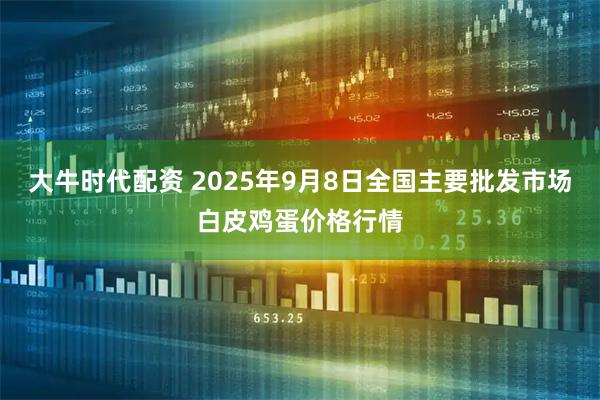 大牛时代配资 2025年9月8日全国主要批发市场白皮鸡蛋价格行情