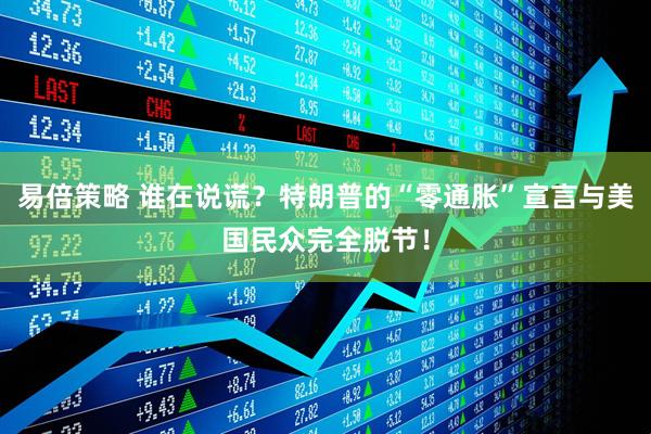 易倍策略 谁在说谎？特朗普的“零通胀”宣言与美国民众完全脱节！