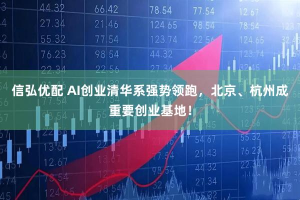 信弘优配 AI创业清华系强势领跑，北京、杭州成重要创业基地！