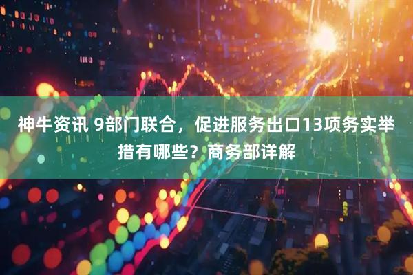 神牛资讯 9部门联合，促进服务出口13项务实举措有哪些？商务部详解