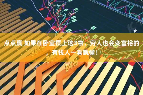 点点赢 如果在卧室摆上这3物，穷人也会变富裕的，有钱人一看就懂！
