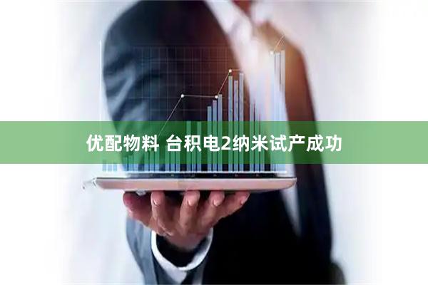 优配物料 台积电2纳米试产成功