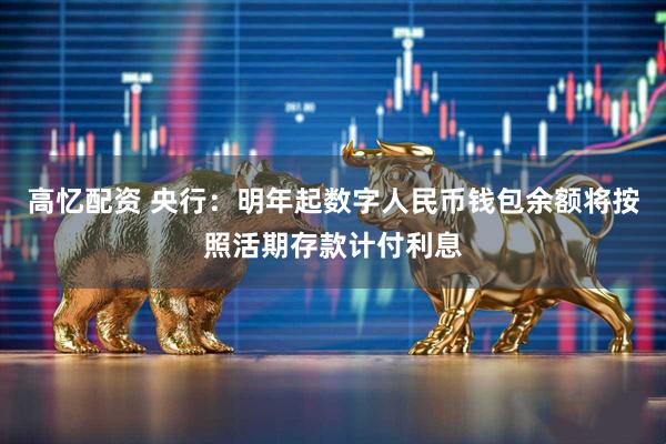 高忆配资 央行：明年起数字人民币钱包余额将按照活期存款计付利息