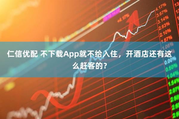 仁信优配 不下载App就不给入住，开酒店还有这么赶客的？