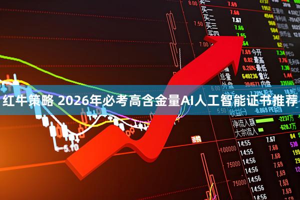 红牛策略 2026年必考高含金量AI人工智能证书推荐