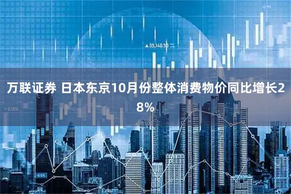 万联证券 日本东京10月份整体消费物价同比增长28%