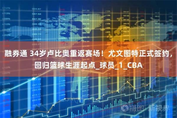 融券通 34岁卢比奥重返赛场！尤文图特正式签约，回归篮球生涯起点_球员_1_CBA