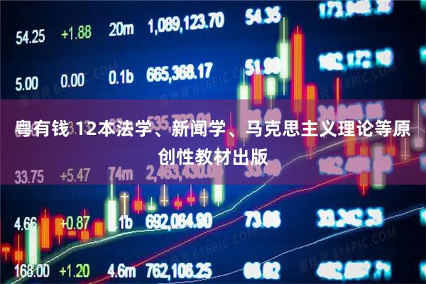 粤有钱 12本法学、新闻学、马克思主义理论等原创性教材出版